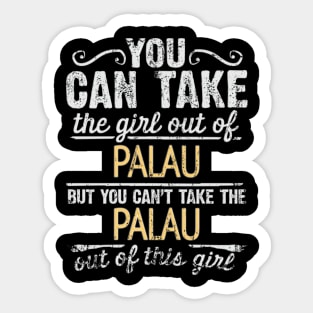 You Can Take The Girl Out Of Palau But You Cant Take The Palau Out Of The Girl - Gift for Palauan With Roots From Palau Sticker